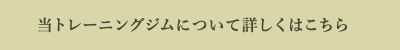 当トレーニングジムについて詳しくはこちら